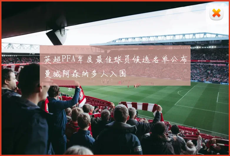 英超PFA年度最佳球员候选名单公布曼城阿森纳多人入围