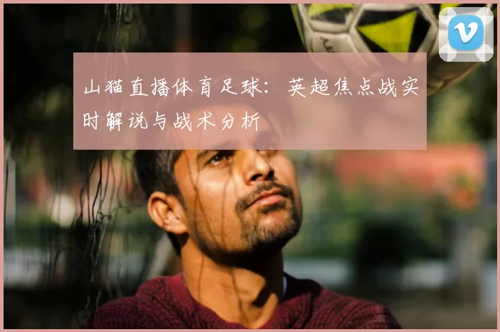 山猫直播体育足球:英超焦点战实时解说与战术分析