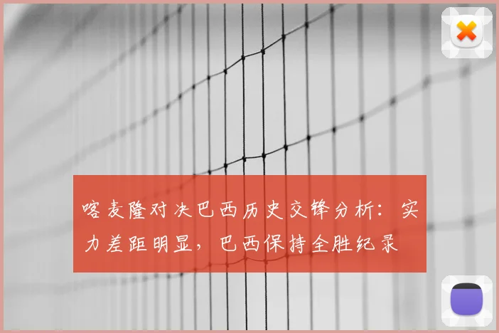 喀麦隆对决巴西历史交锋分析:实力差距明显,巴西保持全胜纪录