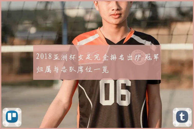 2018亚洲杯女足完全排名出炉 冠军归属与各队席位一览