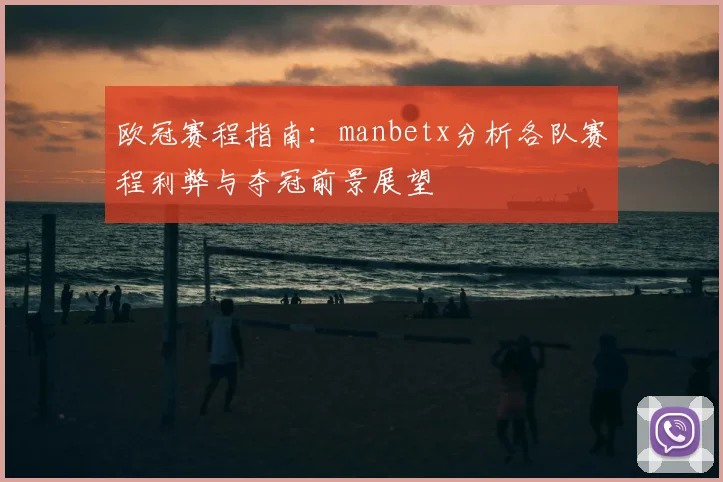 欧冠赛程指南:manbetx分析各队赛程利弊与夺冠前景展望