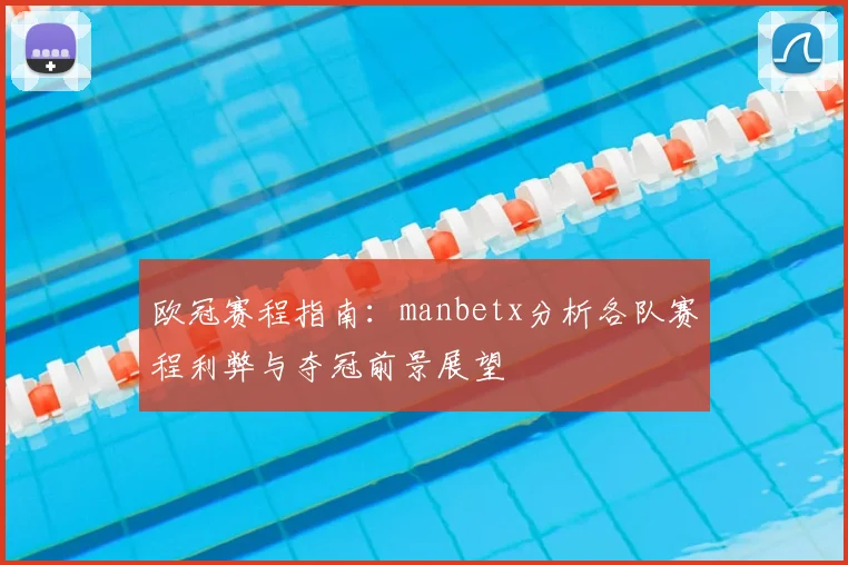 欧冠赛程指南:manbetx分析各队赛程利弊与夺冠前景展望