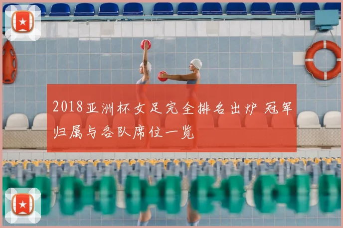 2018亚洲杯女足完全排名出炉 冠军归属与各队席位一览