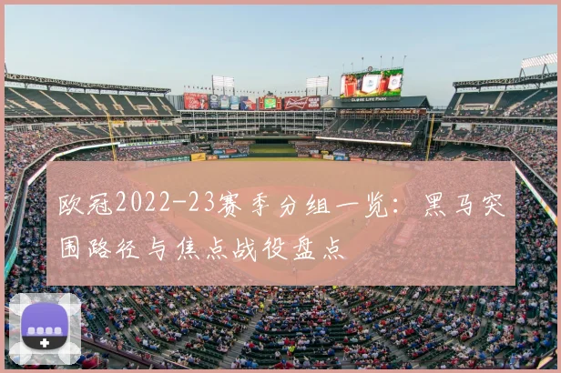 欧冠2022-23赛季分组一览:黑马突围路径与焦点战役盘点